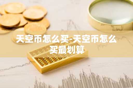 天空币怎么买-天空币怎么买最划算