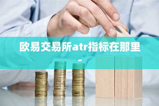 欧易交易所atr指标在那里-