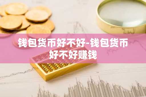 钱包货币好不好-钱包货币好不好赚钱