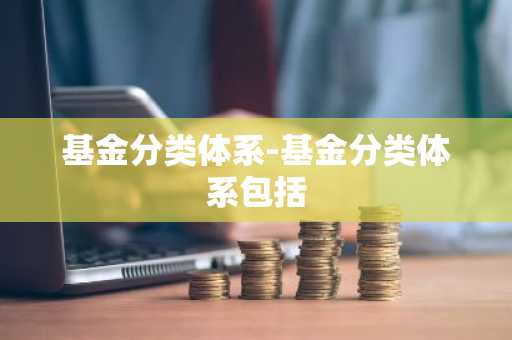 基金分类体系-基金分类体系包括