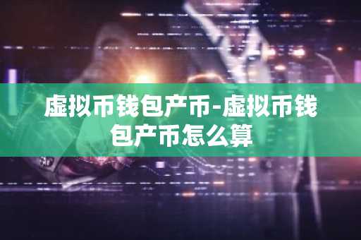 虚拟币钱包产币-虚拟币钱包产币怎么算