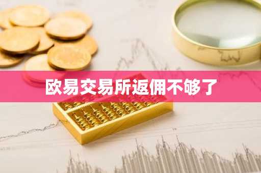欧易交易所返佣不够了