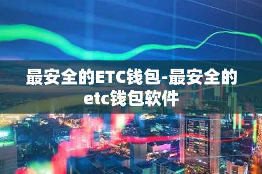 最安全的ETC钱包-最安全的etc钱包软件
