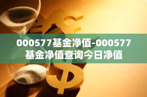000577基金净值-000577基金净值查询今日净值