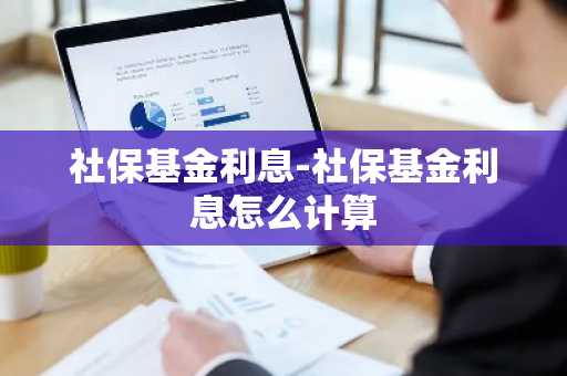 社保基金利息-社保基金利息怎么计算