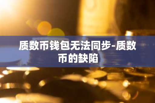 质数币钱包无法同步-质数币的缺陷