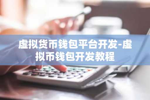 虚拟货币钱包平台开发-虚拟币钱包开发教程
