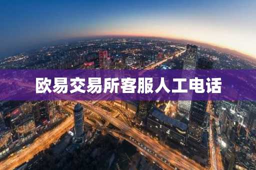 欧易交易所客服人工电话