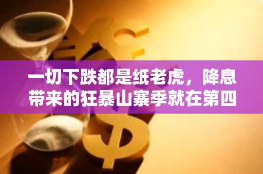 一切下跌都是纸老虎，降息带来的狂暴山寨季就在第四季度？