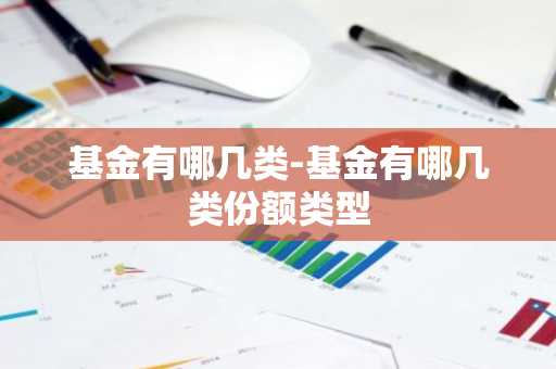 基金有哪几类-基金有哪几类份额类型