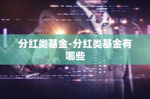 分红类基金-分红类基金有哪些