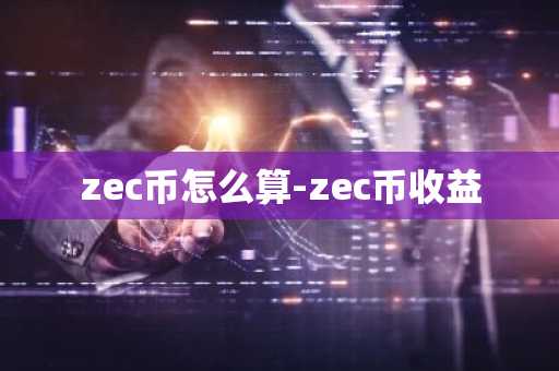 zec币怎么算-zec币收益