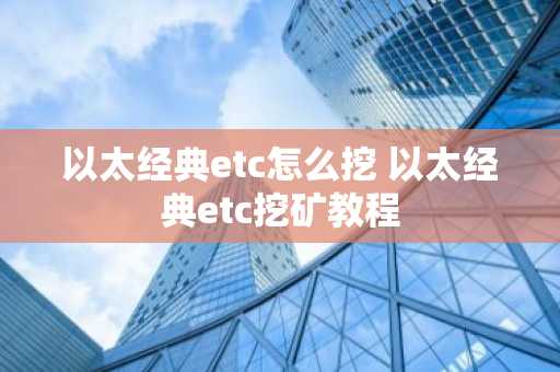 以太经典etc怎么挖 以太经典etc挖矿教程