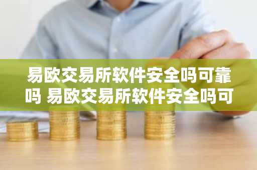易欧交易所软件安全吗可靠吗 易欧交易所软件安全吗可靠吗知乎