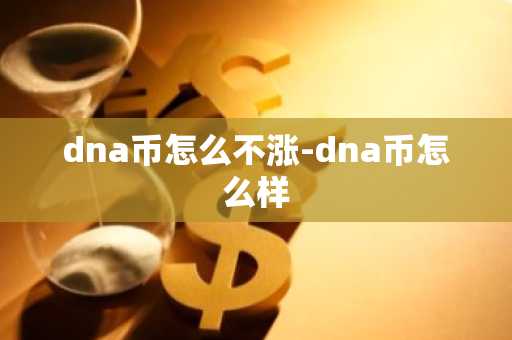 dna币怎么不涨-dna币怎么样