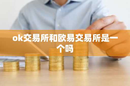 ok交易所和欧易交易所是一个吗