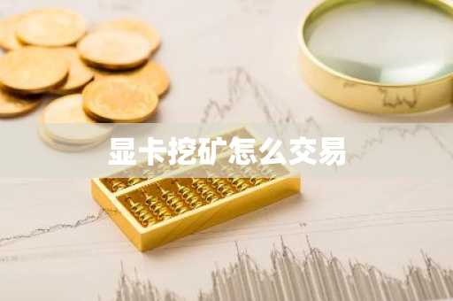 显卡挖矿怎么交易