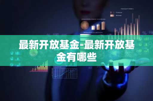 最新开放基金-最新开放基金有哪些