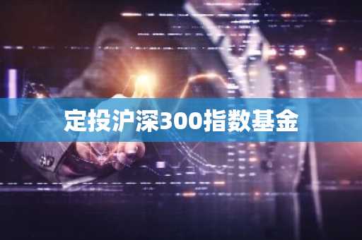 定投沪深300指数基金