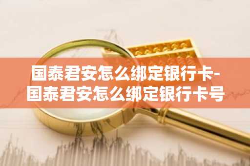 国泰君安怎么绑定银行卡-国泰君安怎么绑定银行卡号