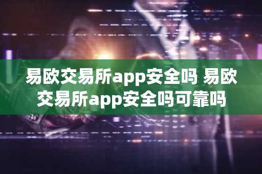 易欧交易所app安全吗 易欧交易所app安全吗可靠吗