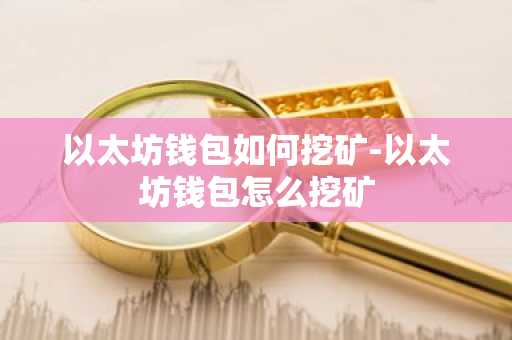 以太坊钱包如何挖矿-以太坊钱包怎么挖矿