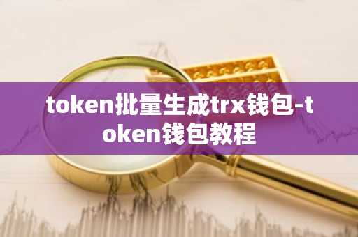 token批量生成trx钱包-token钱包教程