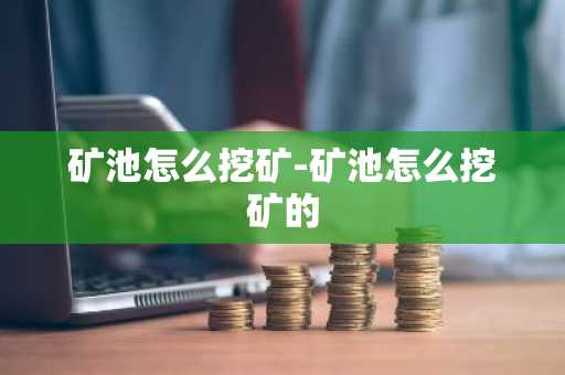 矿池怎么挖矿-矿池怎么挖矿的