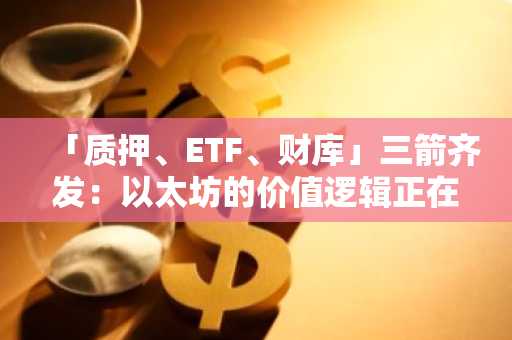 「质押、ETF、财库」三箭齐发：以太坊的价值逻辑正在重写？