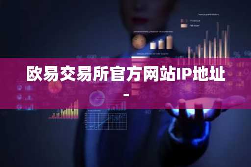 欧易交易所官方网站IP地址-