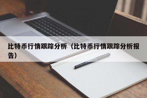 比特币行情跟踪分析（比特币行情跟踪分析报告）