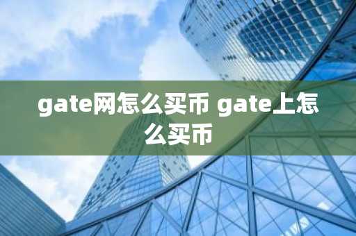 gate网怎么买币 gate上怎么买币