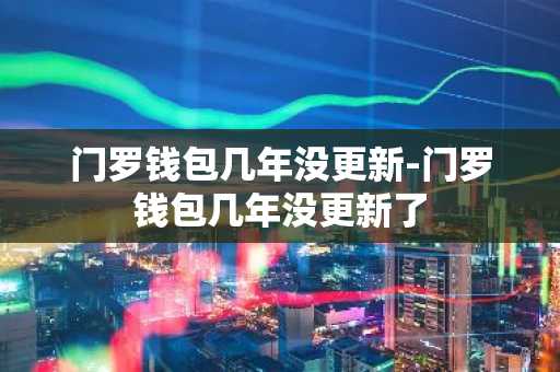 门罗钱包几年没更新-门罗钱包几年没更新了