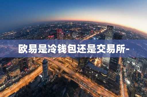 欧易是冷钱包还是交易所-