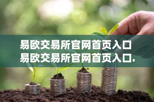 易欧交易所官网首页入口 易欧交易所官网首页入口.官网app.中国