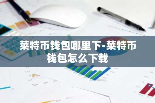莱特币钱包哪里下-莱特币钱包怎么下载