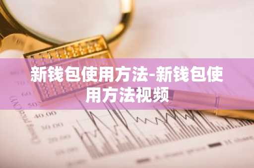 新钱包使用方法-新钱包使用方法视频