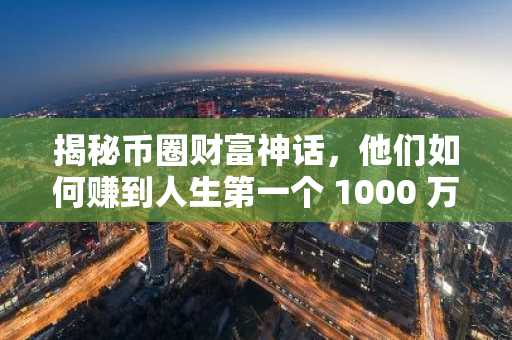 揭秘币圈财富神话，他们如何赚到人生第一个 1000 万？