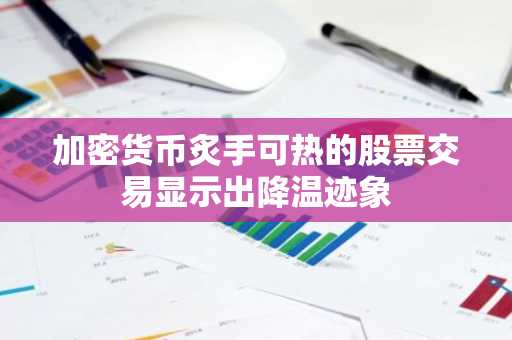 加密货币炙手可热的股票交易显示出降温迹象