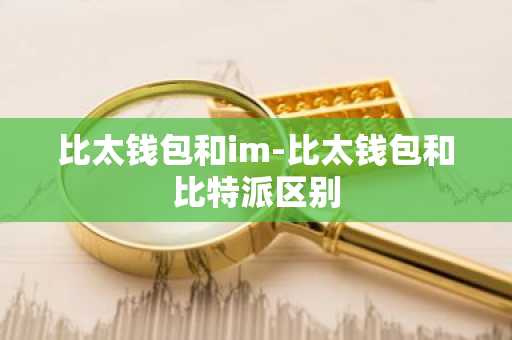 比太钱包和im-比太钱包和比特派区别