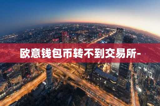 欧意钱包币转不到交易所-