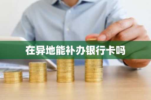 在异地能补办银行卡吗