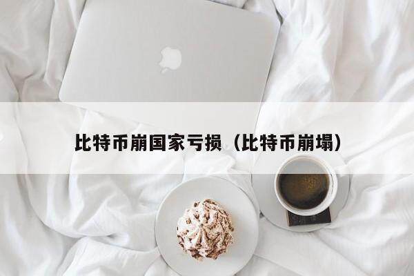 比特币崩国家亏损（比特币崩塌）