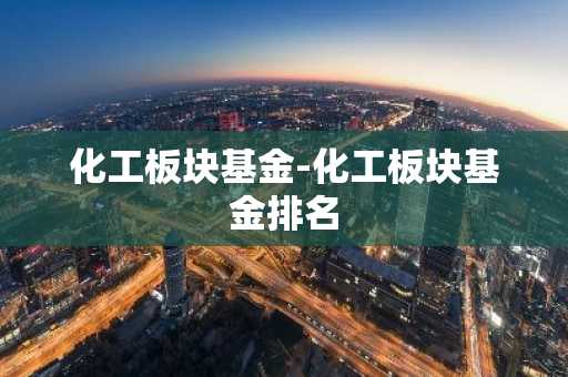 化工板块基金-化工板块基金排名