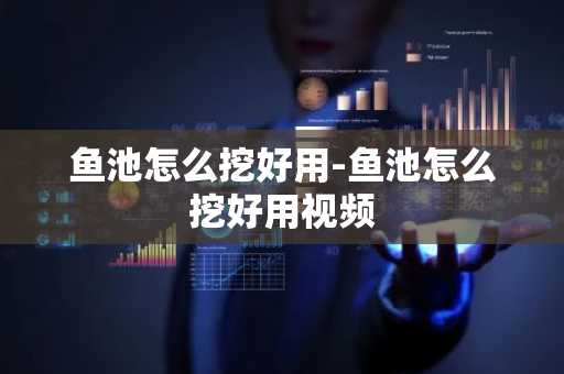 鱼池怎么挖好用-鱼池怎么挖好用视频