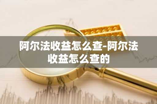 阿尔法收益怎么查-阿尔法收益怎么查的
