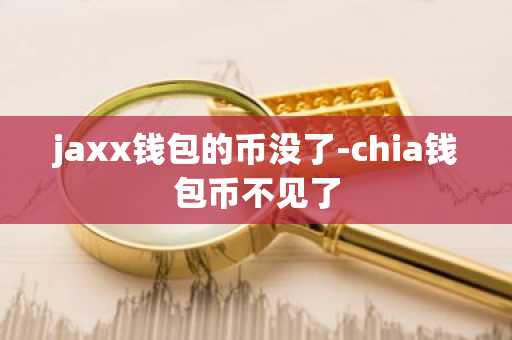 jaxx钱包的币没了-chia钱包币不见了