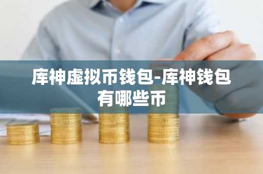 库神虚拟币钱包-库神钱包有哪些币
