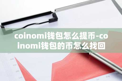 coinomi钱包怎么提币-coinomi钱包的币怎么找回