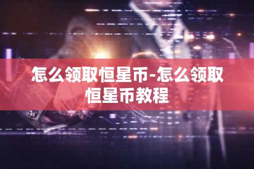 怎么领取恒星币-怎么领取恒星币教程